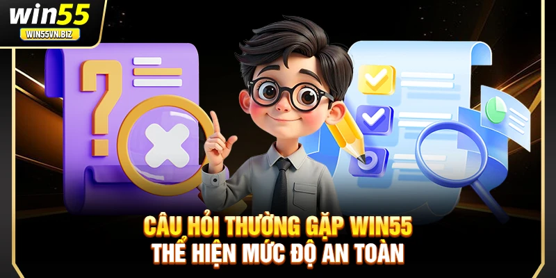 Câu hỏi thường gặp Win55 thể hiện mức độ an toàn