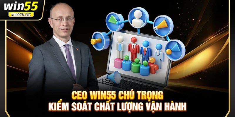 CEO Win55 chú trọng kiểm soát chất lượng vận hành